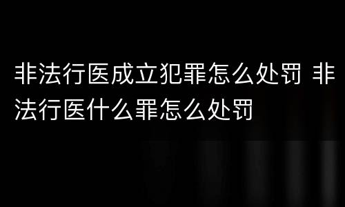 非法行医成立犯罪怎么处罚 非法行医什么罪怎么处罚