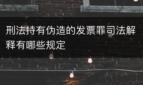 刑法持有伪造的发票罪司法解释有哪些规定