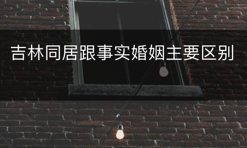 吉林同居跟事实婚姻主要区别