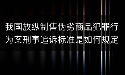 我国放纵制售伪劣商品犯罪行为案刑事追诉标准是如何规定