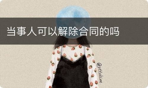 当事人可以解除合同的吗