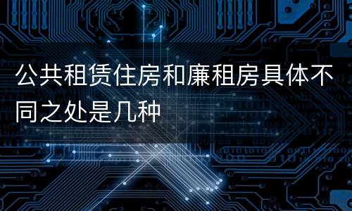 公共租赁住房和廉租房具体不同之处是几种