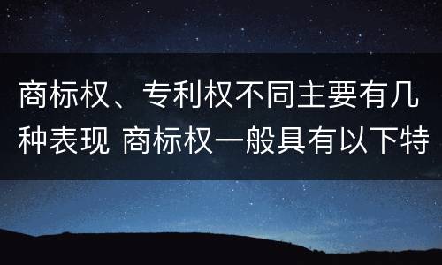 商标权、专利权不同主要有几种表现 商标权一般具有以下特征