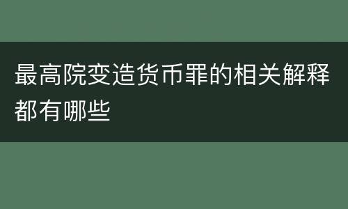 最高院变造货币罪的相关解释都有哪些