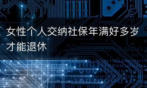 女性个人交纳社保年满好多岁才能退休