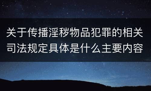 关于传播淫秽物品犯罪的相关司法规定具体是什么主要内容