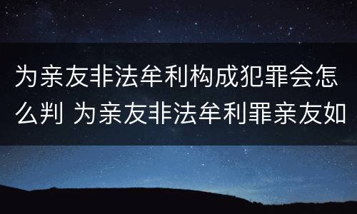为亲友非法牟利构成犯罪会怎么判 为亲友非法牟利罪亲友如何定罪