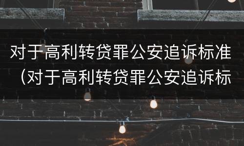 对于高利转贷罪公安追诉标准（对于高利转贷罪公安追诉标准最新）