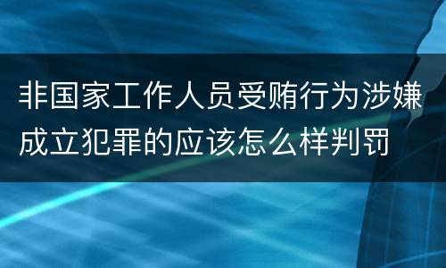 非国家工作人员受贿行为涉嫌成立犯罪的应该怎么样判罚