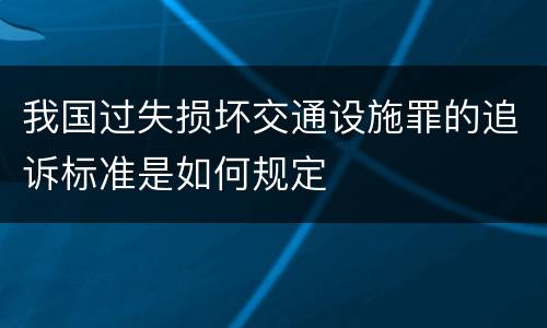 我国过失损坏交通设施罪的追诉标准是如何规定