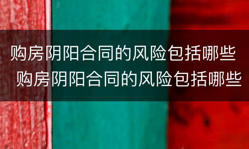 购房阴阳合同的风险包括哪些 购房阴阳合同的风险包括哪些因素