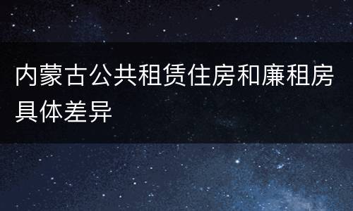 内蒙古公共租赁住房和廉租房具体差异
