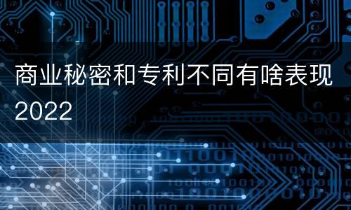 商业秘密和专利不同有啥表现2022