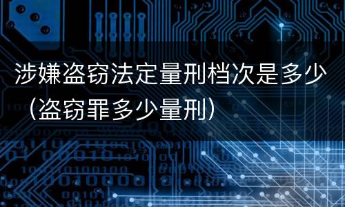 涉嫌盗窃法定量刑档次是多少（盗窃罪多少量刑）
