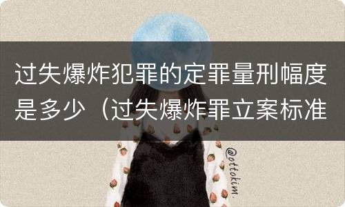 过失爆炸犯罪的定罪量刑幅度是多少（过失爆炸罪立案标准）