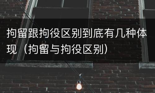 拘留跟拘役区别到底有几种体现（拘留与拘役区别）