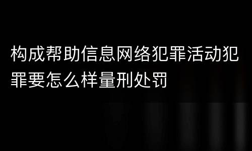 构成帮助信息网络犯罪活动犯罪要怎么样量刑处罚