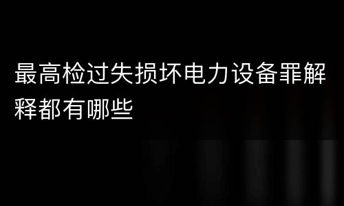 最高检过失损坏电力设备罪解释都有哪些