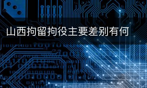 山西拘留拘役主要差别有何