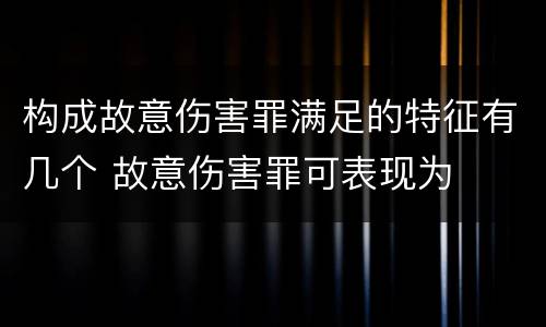 构成故意伤害罪满足的特征有几个 故意伤害罪可表现为