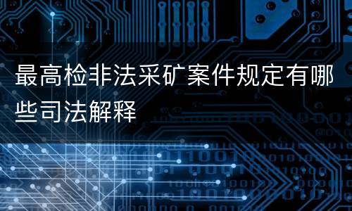 最高检非法采矿案件规定有哪些司法解释