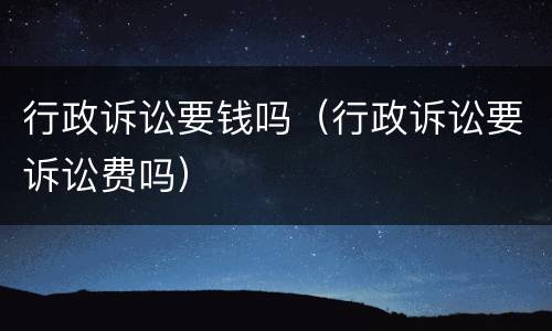 行政诉讼要钱吗（行政诉讼要诉讼费吗）