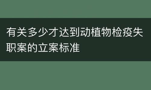 有关多少才达到动植物检疫失职案的立案标准