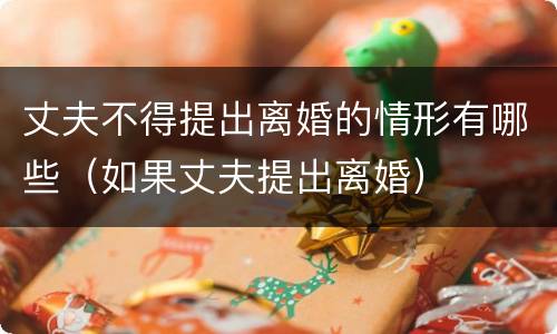 丈夫不得提出离婚的情形有哪些（如果丈夫提出离婚）