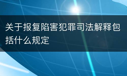 关于报复陷害犯罪司法解释包括什么规定