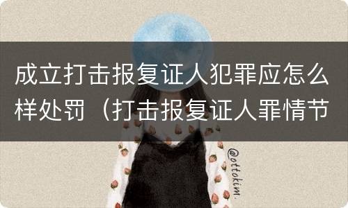 成立打击报复证人犯罪应怎么样处罚（打击报复证人罪情节严重）