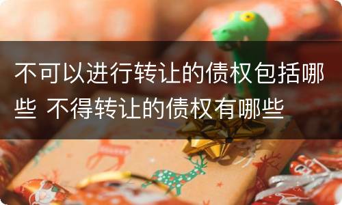 不可以进行转让的债权包括哪些 不得转让的债权有哪些