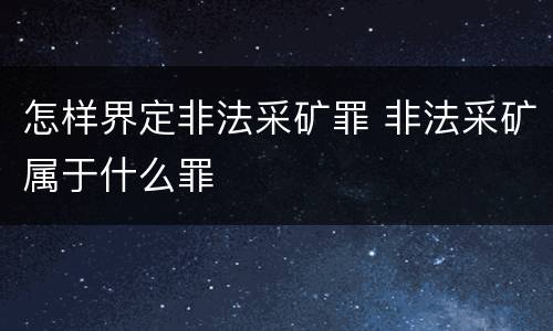 怎样界定非法采矿罪 非法采矿属于什么罪