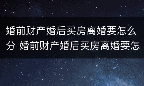 婚前财产婚后买房离婚要怎么分 婚前财产婚后买房离婚要怎么分配
