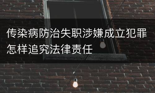 传染病防治失职涉嫌成立犯罪怎样追究法律责任