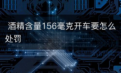  酒精含量156毫克开车要怎么处罚