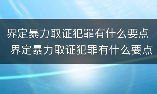 界定暴力取证犯罪有什么要点 界定暴力取证犯罪有什么要点吗