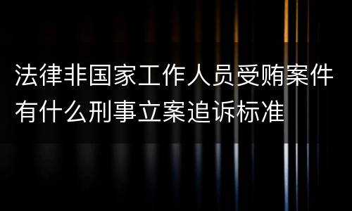 法律非国家工作人员受贿案件有什么刑事立案追诉标准