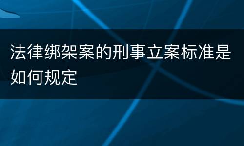法律绑架案的刑事立案标准是如何规定