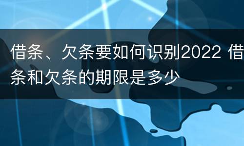 借条、欠条要如何识别2022 借条和欠条的期限是多少