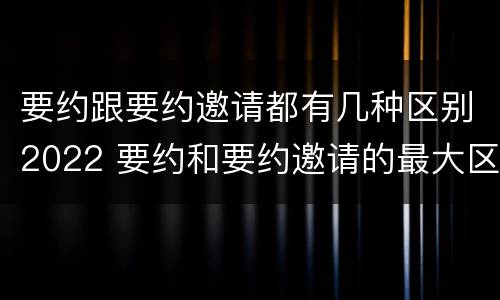 要约跟要约邀请都有几种区别2022 要约和要约邀请的最大区别