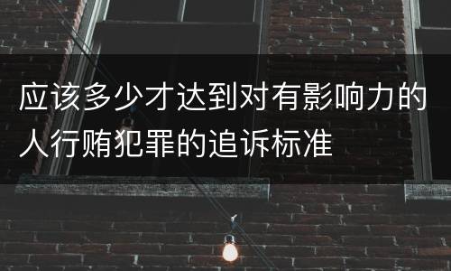 应该多少才达到对有影响力的人行贿犯罪的追诉标准