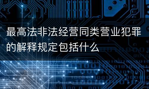 最高法非法经营同类营业犯罪的解释规定包括什么