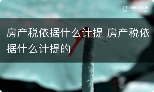 房产税依据什么计提 房产税依据什么计提的