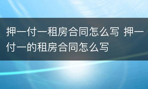 押一付一租房合同怎么写 押一付一的租房合同怎么写