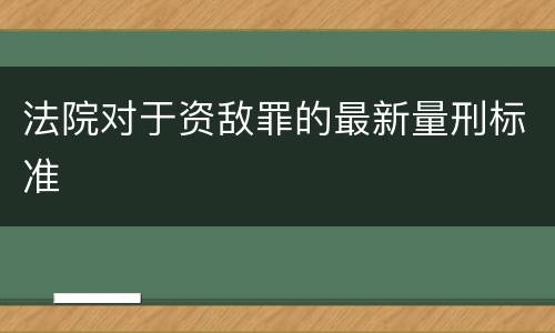 法院对于资敌罪的最新量刑标准