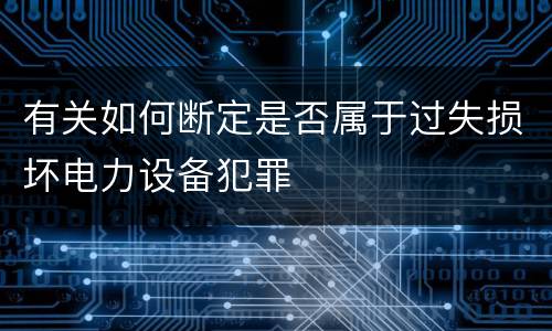 有关如何断定是否属于过失损坏电力设备犯罪