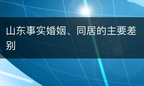 山东事实婚姻、同居的主要差别