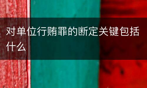 对单位行贿罪的断定关键包括什么