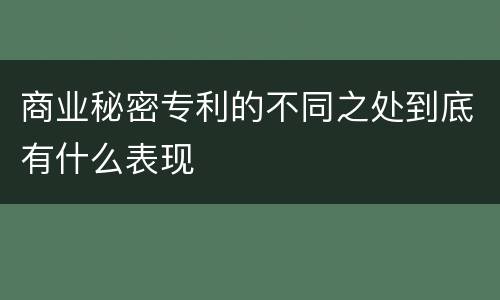 商业秘密专利的不同之处到底有什么表现