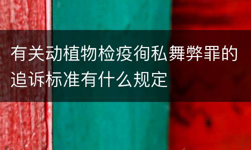 有关动植物检疫徇私舞弊罪的追诉标准有什么规定